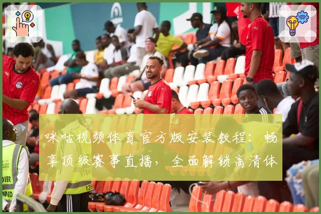 咪咕视频体育官方版安装教程：畅享顶级赛事直播，全面解锁高清体验