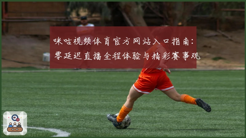 咪咕视频体育官方网站入口指南:零延迟直播全程体验与精彩赛事观看技巧