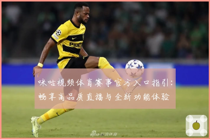 咪咕视频体育赛事官方入口指引：畅享高品质直播与全新功能体验