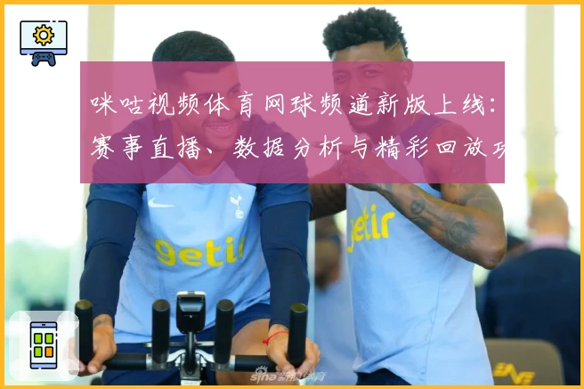 咪咕视频体育网球频道新版上线：赛事直播、数据分析与精彩回放功能全解析