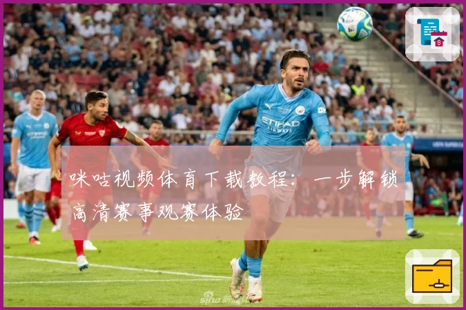 咪咕视频体育下载教程：一步解锁高清赛事观赛体验