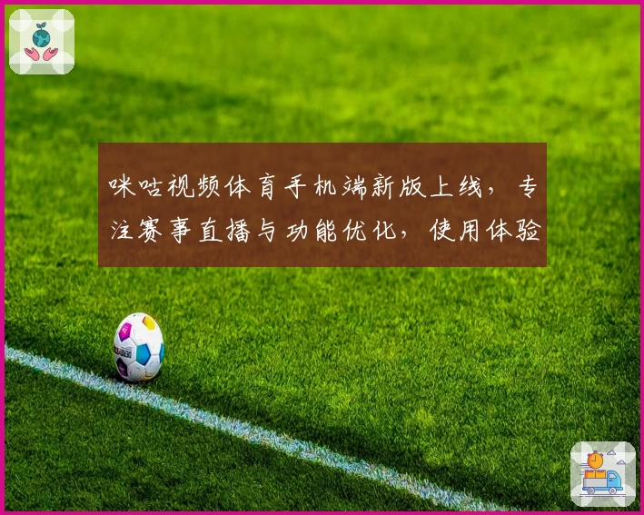咪咕视频体育手机端新版上线，专注赛事直播与功能优化，使用体验全面升级