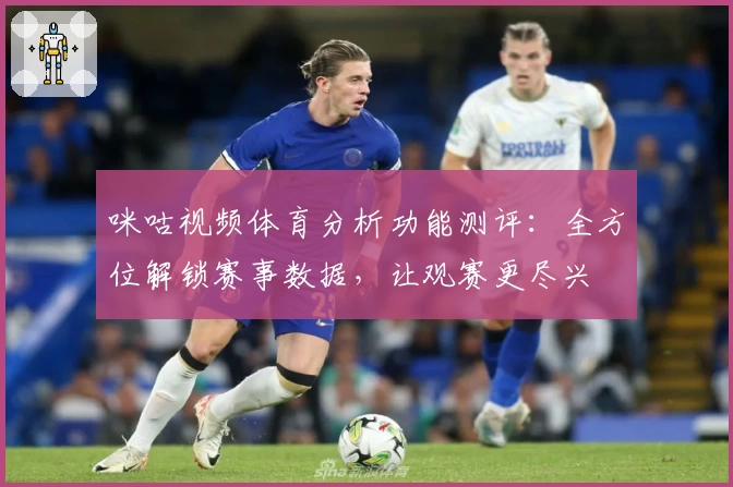 咪咕视频体育分析功能测评：全方位解锁赛事数据，让观赛更尽兴