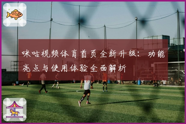 咪咕视频体育首页全新升级：功能亮点与使用体验全面解析