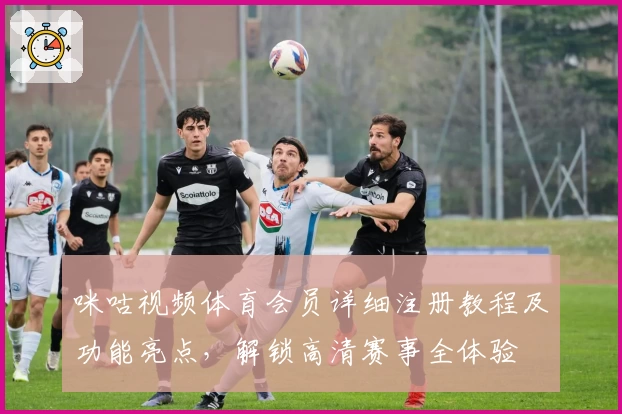 咪咕视频体育会员详细注册教程及功能亮点，解锁高清赛事全体验