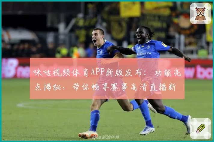 咪咕视频体育APP新版发布：功能亮点揭秘，带你畅享赛事高清直播新体验