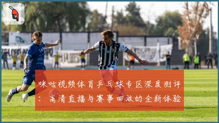 咪咕视频体育乒乓球专区深度测评：高清直播与赛事回放的全新体验