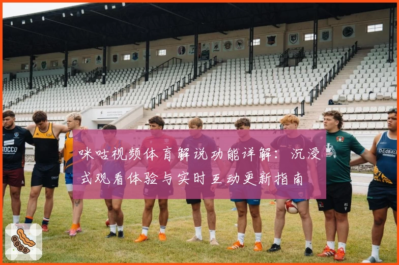 咪咕视频体育解说功能详解：沉浸式观看体验与实时互动更新指南