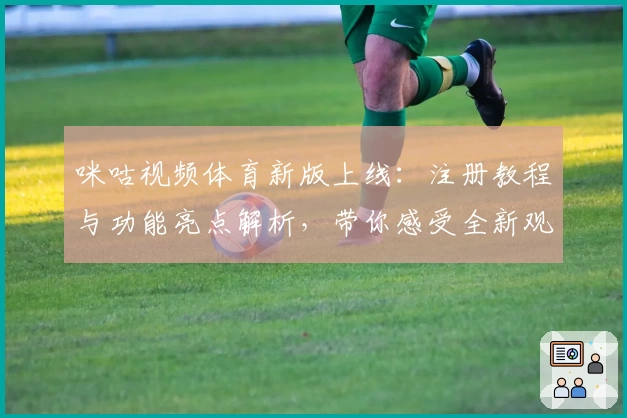咪咕视频体育新版上线：注册教程与功能亮点解析，带你感受全新观赛体验