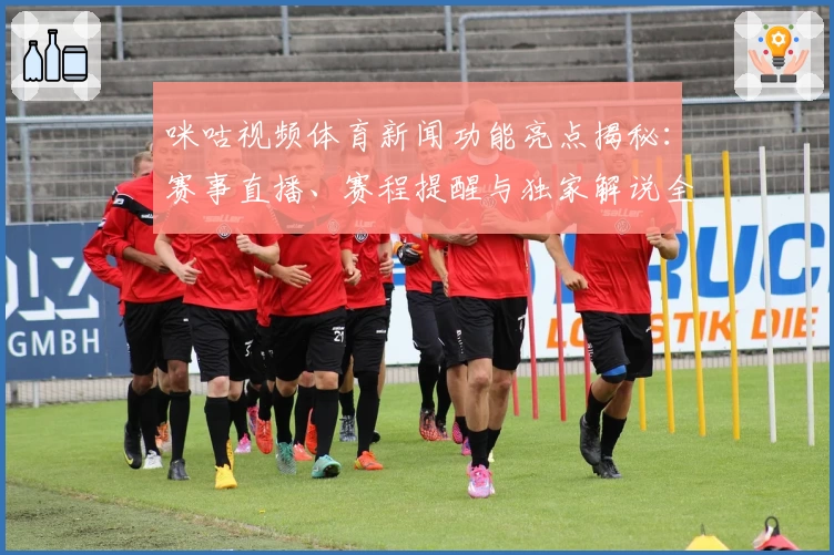 咪咕视频体育新闻功能亮点揭秘：赛事直播、赛程提醒与独家解说全方位体验