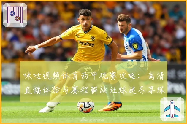 咪咕视频体育西甲观赛攻略：高清直播体验与赛程解读让球迷尽享绿茵激情
