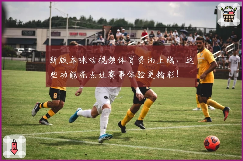 新版本咪咕视频体育资讯上线，这些功能亮点让赛事体验更精彩！