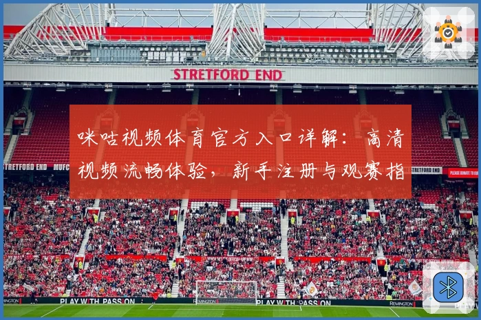 咪咕视频体育官方入口详解：高清视频流畅体验，新手注册与观赛指南合集
