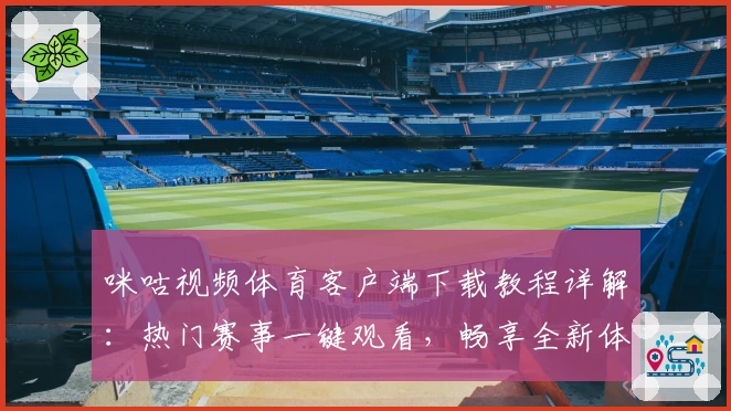 咪咕视频体育客户端下载教程详解：热门赛事一键观看，畅享全新体验