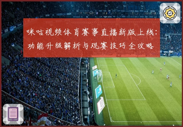 咪咕视频体育赛事直播新版上线：功能升级解析与观赛技巧全攻略