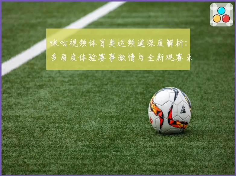 咪咕视频体育奥运频道深度解析：多角度体验赛事激情与全新观赛乐趣