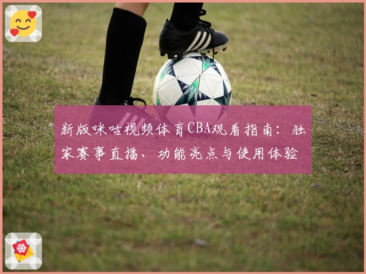 新版咪咕视频体育CBA观看指南：独家赛事直播、功能亮点与使用体验详解