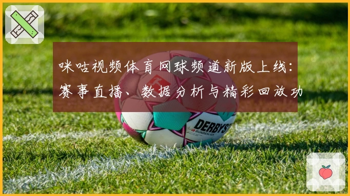 咪咕视频体育网球频道新版上线:赛事直播、数据分析与精彩回放功能全解析