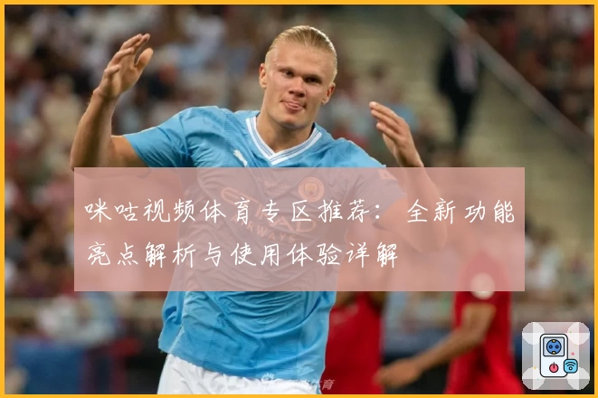 咪咕视频体育专区推荐：全新功能亮点解析与使用体验详解