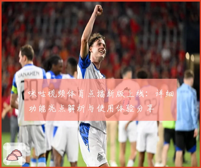 咪咕视频体育点播新版上线:详细功能亮点解析与使用体验分享