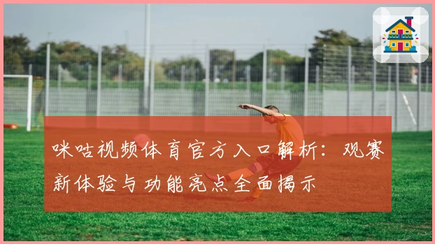 咪咕视频体育官方入口解析:观赛新体验与功能亮点全面揭示