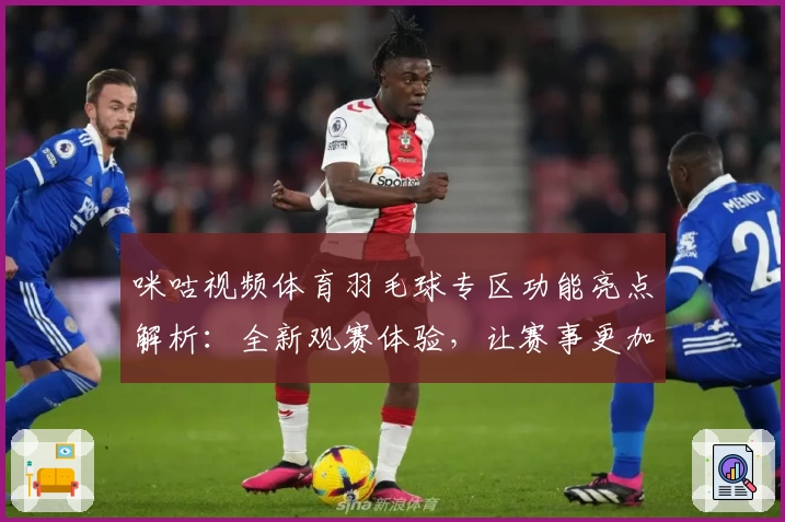 咪咕视频体育羽毛球专区功能亮点解析:全新观赛体验,让赛事更加精彩