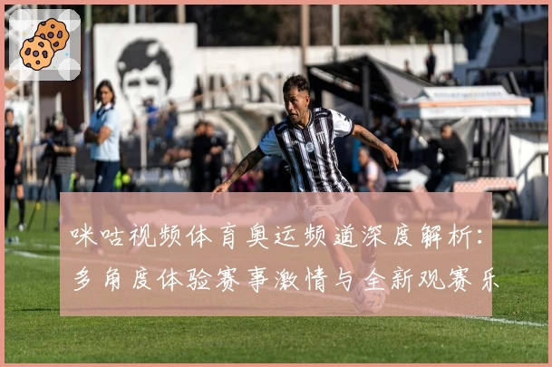 咪咕视频体育奥运频道深度解析：多角度体验赛事激情与全新观赛乐趣