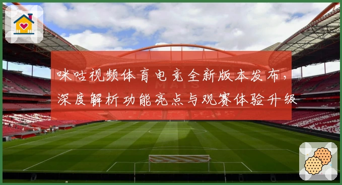 咪咕视频体育电竞全新版本发布，深度解析功能亮点与观赛体验升级