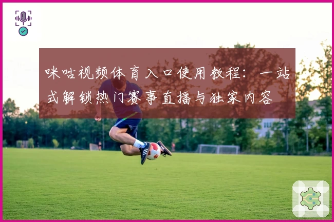 咪咕视频体育入口使用教程：一站式解锁热门赛事直播与独家内容