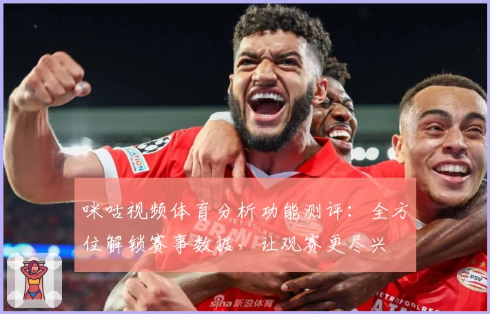 咪咕视频体育分析功能测评：全方位解锁赛事数据，让观赛更尽兴