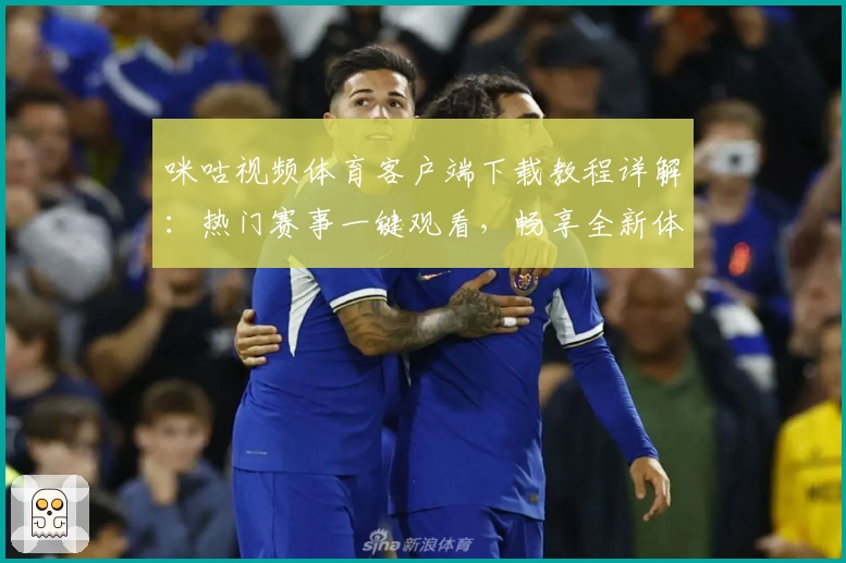咪咕视频体育客户端下载教程详解：热门赛事一键观看，畅享全新体验