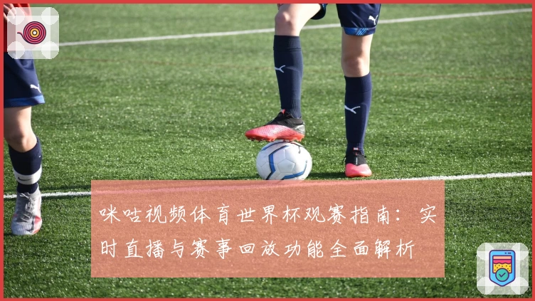 咪咕视频体育世界杯观赛指南：实时直播与赛事回放功能全面解析