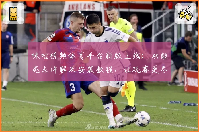 咪咕视频体育平台新版上线：功能亮点详解及安装教程，让观赛更尽兴