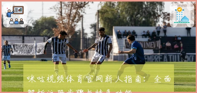 咪咕视频体育官网新人指南：全面解析注册步骤与特色功能