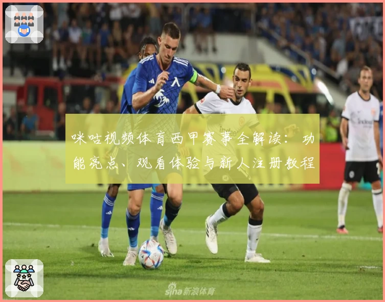 咪咕视频体育西甲赛事全解读：功能亮点、观看体验与新人注册教程详览